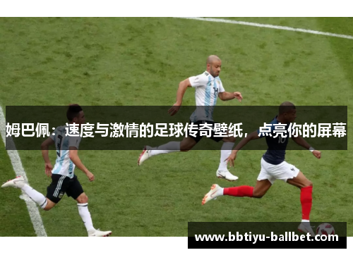 姆巴佩：速度与激情的足球传奇壁纸，点亮你的屏幕