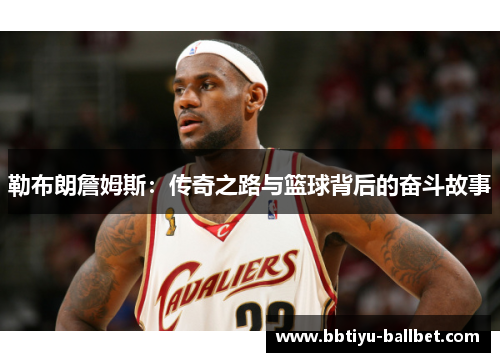 勒布朗詹姆斯：传奇之路与篮球背后的奋斗故事