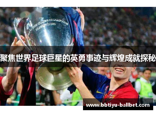 聚焦世界足球巨星的英勇事迹与辉煌成就探秘