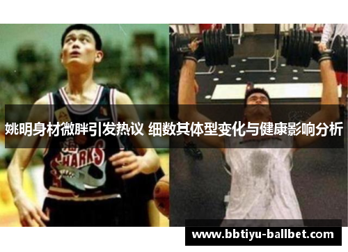 姚明身材微胖引发热议 细数其体型变化与健康影响分析