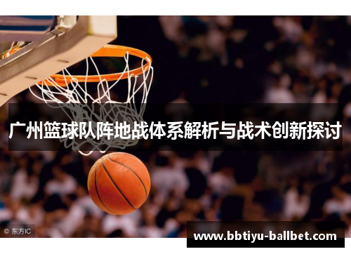 广州篮球队阵地战体系解析与战术创新探讨