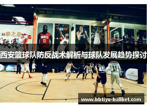西安篮球队防反战术解析与球队发展趋势探讨