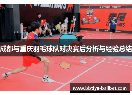 成都与重庆羽毛球队对决赛后分析与经验总结