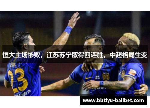 恒大主场惨败，江苏苏宁取得四连胜，中超格局生变