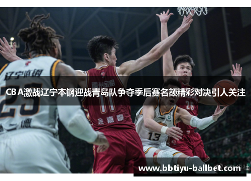 CBA激战辽宁本钢迎战青岛队争夺季后赛名额精彩对决引人关注