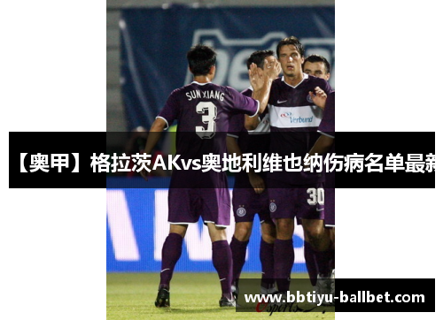 【奥甲】格拉茨AKvs奥地利维也纳伤病名单最新