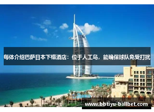 每体介绍巴萨日本下榻酒店：位于人工岛，能确保球队免受打扰