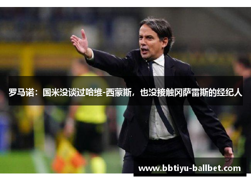 罗马诺：国米没谈过哈维-西蒙斯，也没接触冈萨雷斯的经纪人