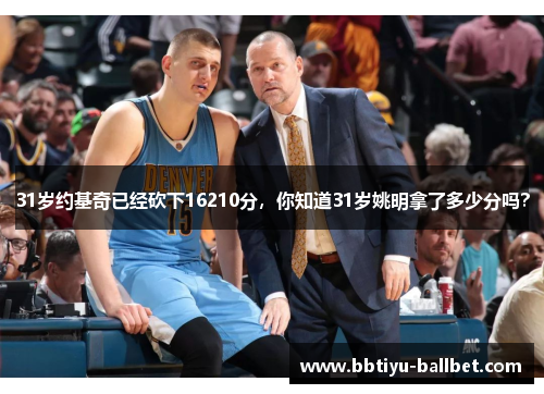 31岁约基奇已经砍下16210分，你知道31岁姚明拿了多少分吗？
