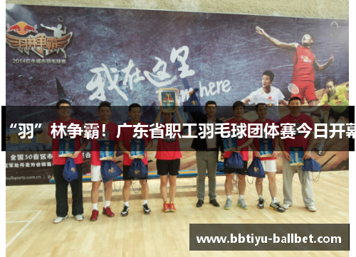 “羽”林争霸！广东省职工羽毛球团体赛今日开幕